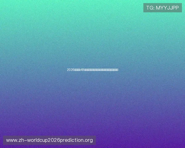 2026年世界杯48强名单预测,哪些国家有望突破历史纪录实现突破 2026年世界杯48强名单预测,哪些国家有望突破历史纪录实现突破